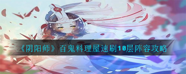 《阴阳师》游戏的通关阵容介绍，百鬼料理屋速刷10层阵容攻略