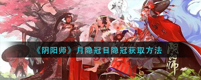 阴阳师月隐冠怎么获得？月隐冠与日隐冠获取途径大全[多图]