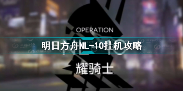 明日方舟NL-10怎么过 明日方舟NL-10挂机攻略