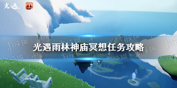 《光遇》雨林神庙的冥想任务1.141.14雨林神庙冥想任务在何处