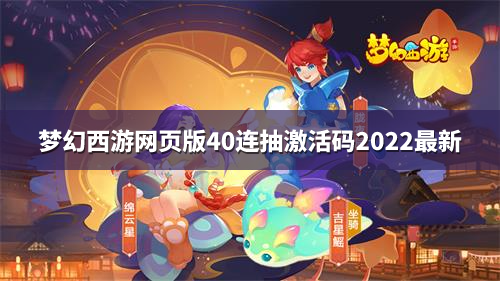 梦幻西游网页版40连抽激活码2022最新大全 四十连抽激活码一览2022[图]