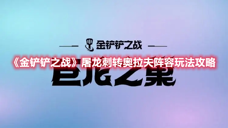 《金铲铲之战》屠龙刺转奥拉夫阵容玩法攻略