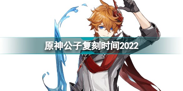 原神公子什么时候复刻2022 原神公子复刻时间2022