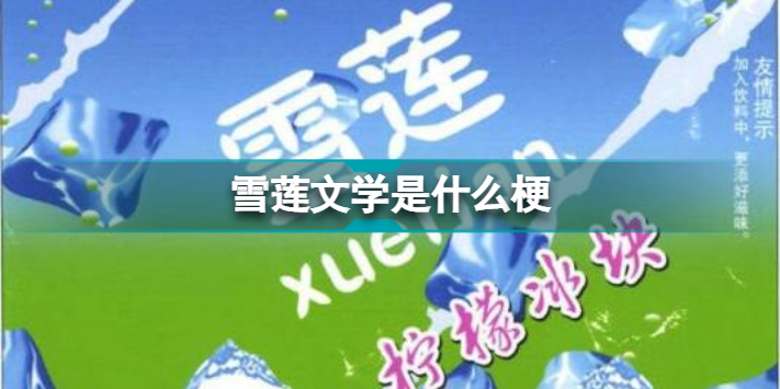 雪莲文学是什么梗 雪莲文学汇总