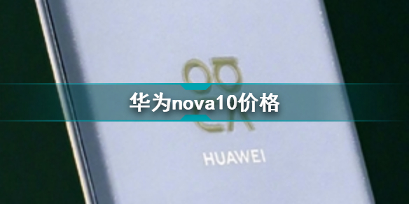 华为nova10大概多少钱 华为nova10价格