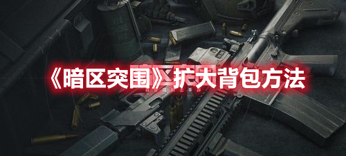 《暗区突围》扩大背包方法