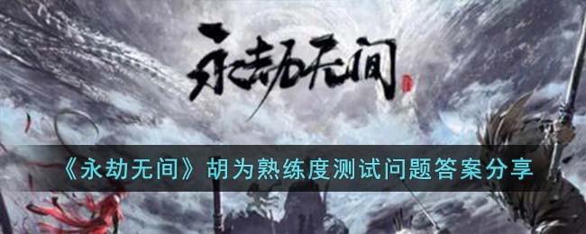 《永劫无间》胡为熟练度测试问题答案分享