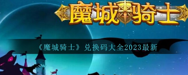 《魔城骑士》兑换码大全2023最新